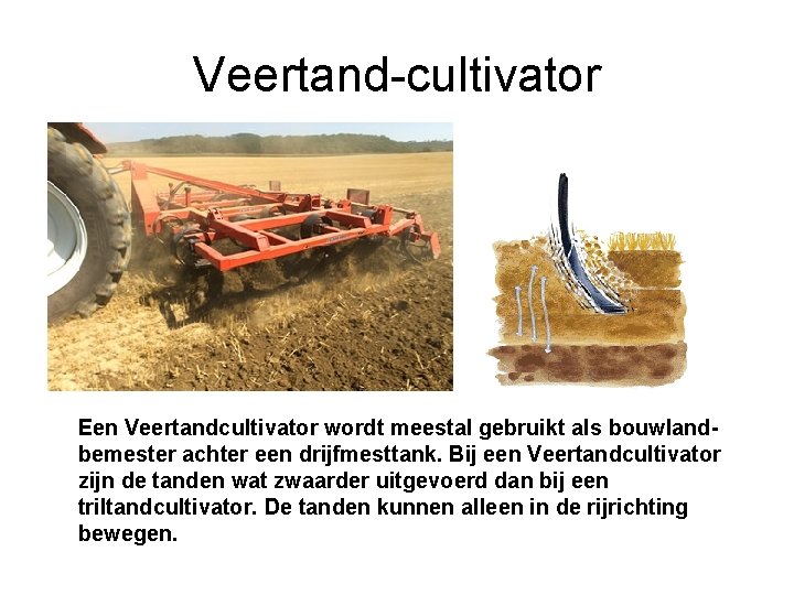 Veertand-cultivator Een Veertandcultivator wordt meestal gebruikt als bouwlandbemester achter een drijfmesttank. Bij een Veertandcultivator