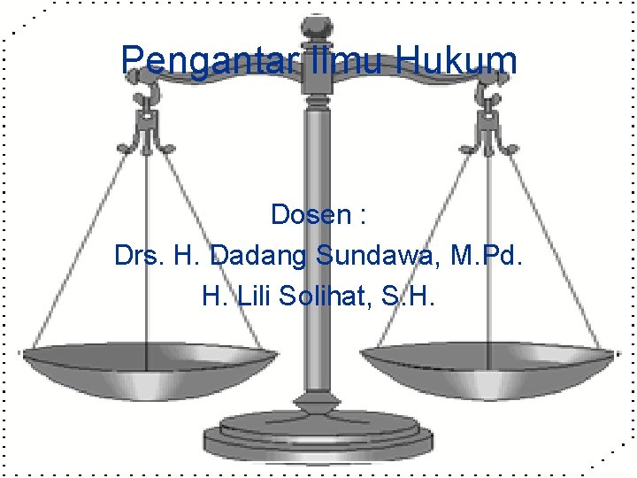 Pengantar Ilmu Hukum Dosen : Drs. H. Dadang Sundawa, M. Pd. H. Lili Solihat,