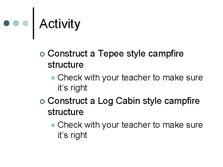 Activity ¢ Construct a Tepee style campfire structure l ¢ Check with your teacher