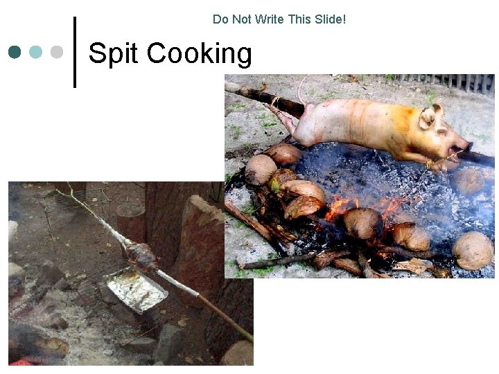 Do Not Write This Slide! Spit Cooking 