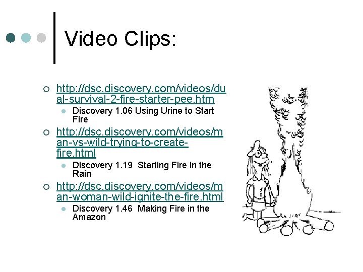 Video Clips: ¢ http: //dsc. discovery. com/videos/du al-survival-2 -fire-starter-pee. htm l ¢ http: //dsc.