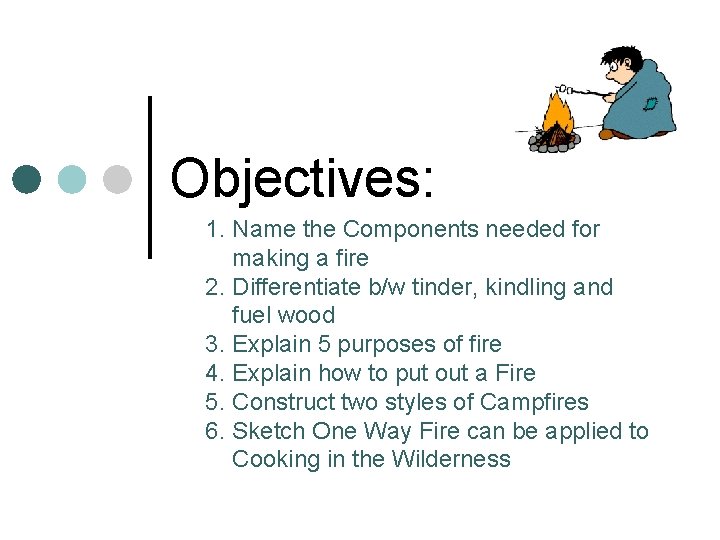 Objectives: 1. Name the Components needed for making a fire 2. Differentiate b/w tinder,