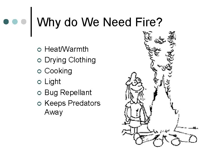 Why do We Need Fire? ¢ ¢ ¢ Heat/Warmth Drying Clothing Cooking Light Bug