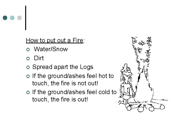 How to put out a Fire: ¢ Water/Snow ¢ Dirt ¢ Spread apart the