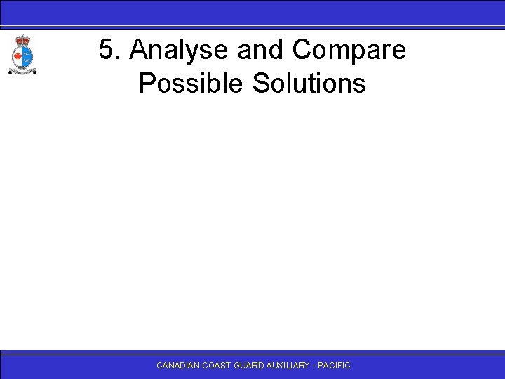 5. Analyse and Compare Possible Solutions CANADIAN COAST GUARD AUXILIARY - PACIFIC 