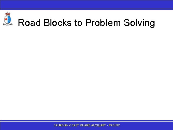 Road Blocks to Problem Solving CANADIAN COAST GUARD AUXILIARY - PACIFIC 