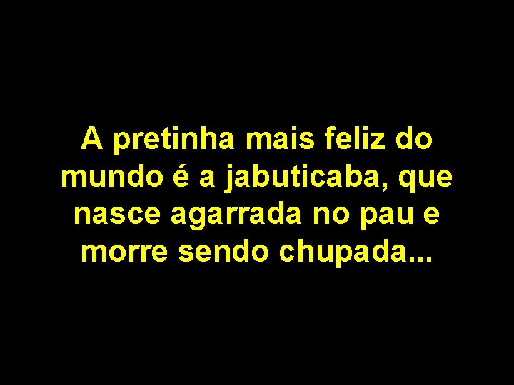 A pretinha mais feliz do mundo é a jabuticaba, que nasce agarrada no pau