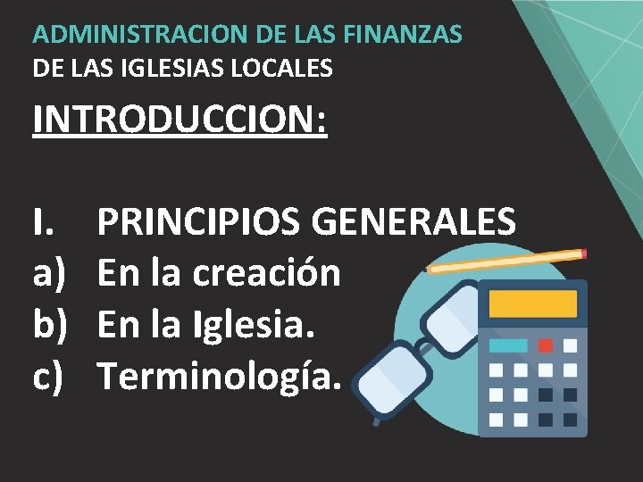 ADMINISTRACION DE LAS FINANZAS DE LAS IGLESIAS LOCALES INTRODUCCION: I. a) b) c) PRINCIPIOS