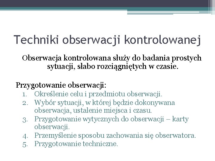 Techniki obserwacji kontrolowanej Obserwacja kontrolowana służy do badania prostych sytuacji, słabo rozciągniętych w czasie.