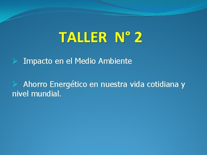 TALLER N° 2 Ø Impacto en el Medio Ambiente Ø Ahorro Energético en nuestra