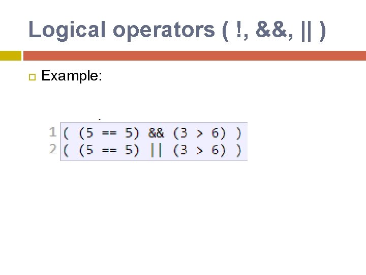 Logical operators ( !, &&, || ) Example: Logical operators ( !, &&, || ) Example: