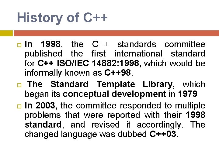 History of C++ In 1998, the C++ standards committee published the first international standard History of C++ In 1998, the C++ standards committee published the first international standard