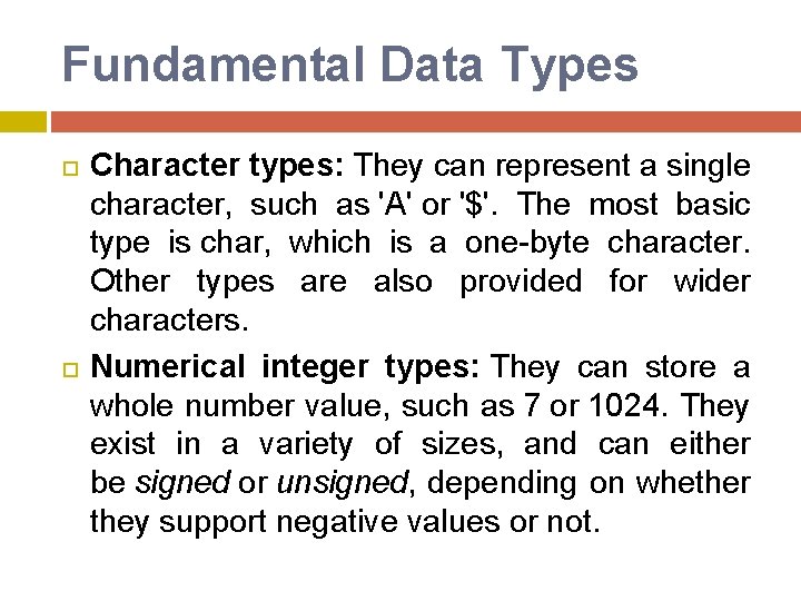 Fundamental Data Types Character types: They can represent a single character, such as 'A' Fundamental Data Types Character types: They can represent a single character, such as 'A'