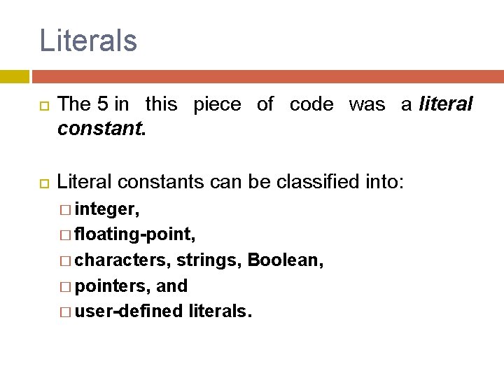 Literals The 5 in this piece of code was a literal constant. Literal constants Literals The 5 in this piece of code was a literal constant. Literal constants