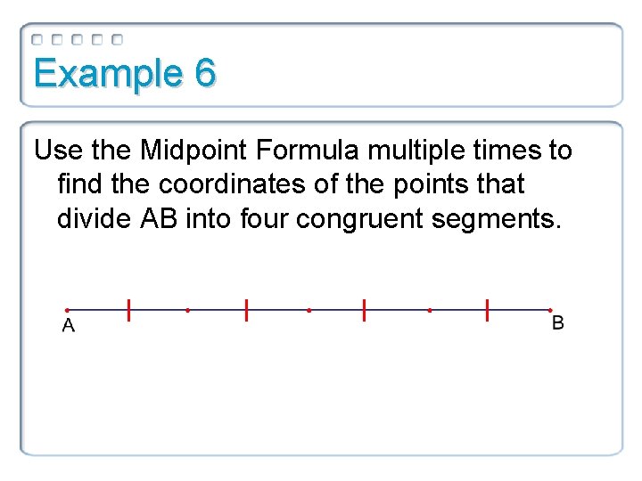 Example 6 Use the Midpoint Formula multiple times to find the coordinates of the