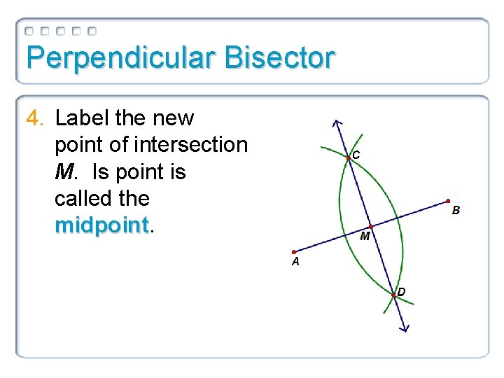 Perpendicular Bisector 4. Label the new point of intersection M. Is point is called