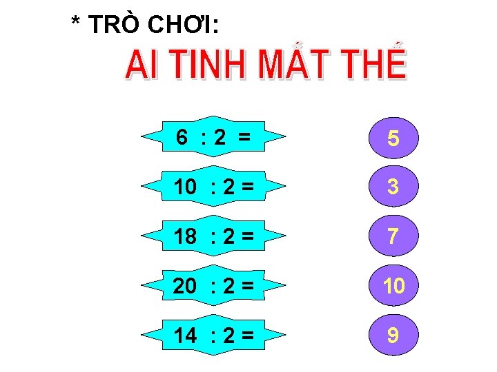 * TRÒ CHƠI: 6 : 2 = 5 10 : 2 = 3 18