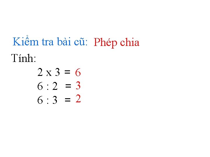 Kiểm tra bài cũ: Phép chia Tính: 2 x 3= 6 6: 2 =