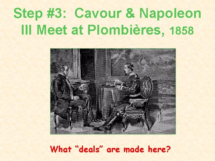 Step #3: Cavour & Napoleon III Meet at Plombières, 1858 What “deals” are made