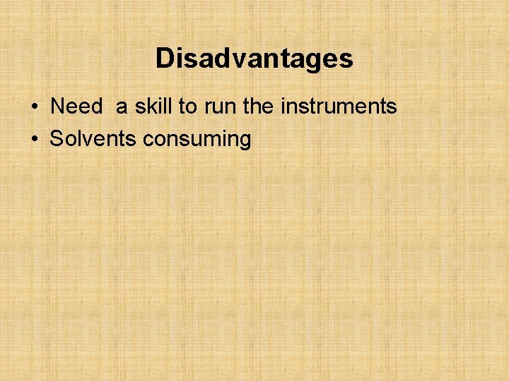 Disadvantages • Need a skill to run the instruments • Solvents consuming 