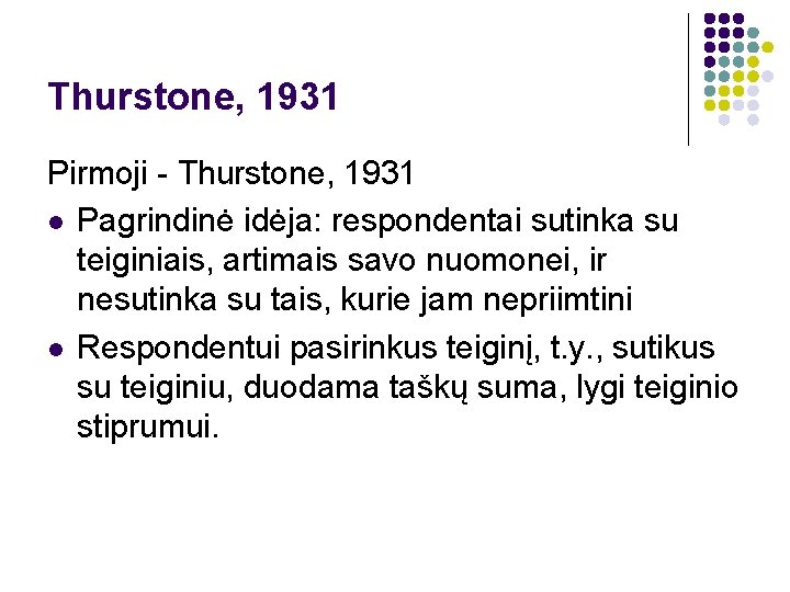 Thurstone, 1931 Pirmoji - Thurstone, 1931 l Pagrindinė idėja: respondentai sutinka su teiginiais, artimais