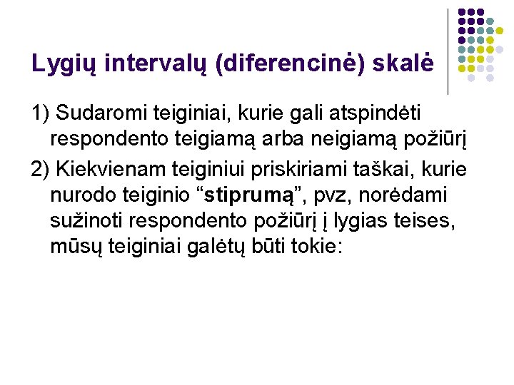 Lygių intervalų (diferencinė) skalė 1) Sudaromi teiginiai, kurie gali atspindėti respondento teigiamą arba neigiamą