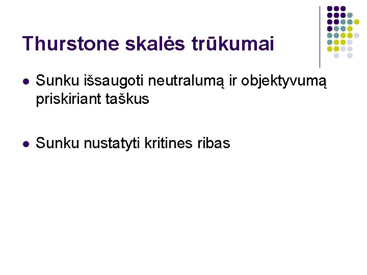 Thurstone skalės trūkumai l Sunku išsaugoti neutralumą ir objektyvumą priskiriant taškus l Sunku nustatyti