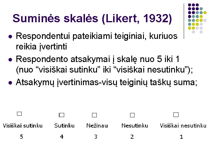 Suminės skalės (Likert, 1932) l l l Respondentui pateikiami teiginiai, kuriuos reikia įvertinti Respondento