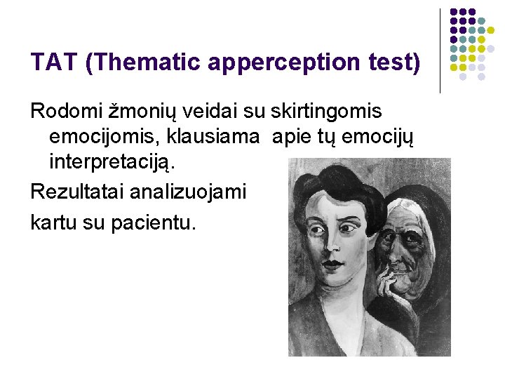 TAT (Thematic apperception test) Rodomi žmonių veidai su skirtingomis emocijomis, klausiama apie tų emocijų