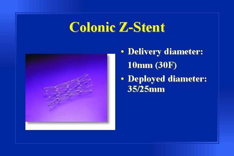 Colonic Z-Stent • Delivery diameter: 10 mm (30 F) • Deployed diameter: 35/25 mm