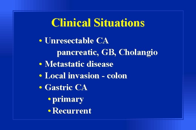 Clinical Situations • Unresectable CA pancreatic, GB, Cholangio • Metastatic disease • Local invasion