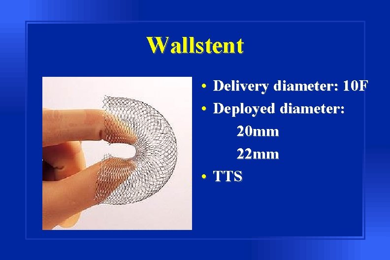 Wallstent • Delivery diameter: 10 F • Deployed diameter: 20 mm 22 mm •