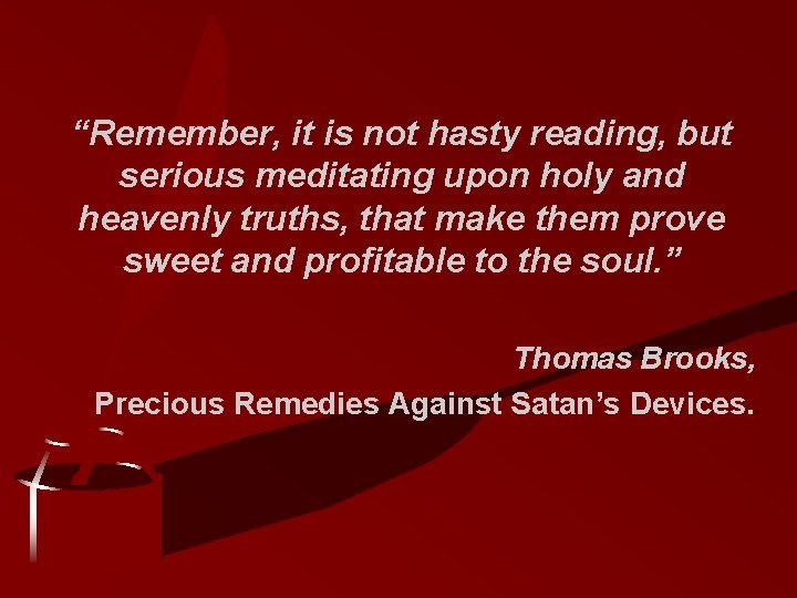 “Remember, it is not hasty reading, but serious meditating upon holy and heavenly truths,