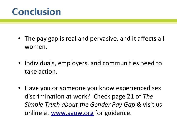 Conclusion • The pay gap is real and pervasive, and it affects all women.