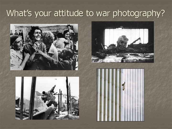 What’s your attitude to war photography? 