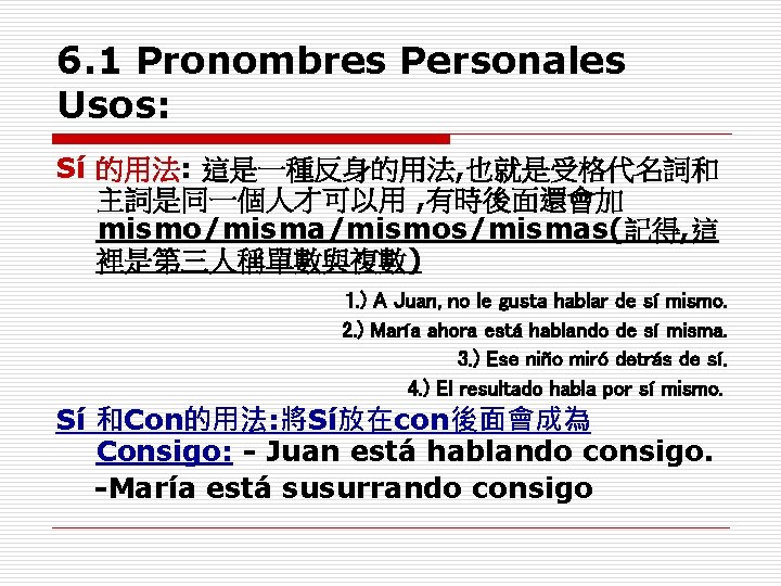 6. 1 Pronombres Personales Usos: Sí 的用法: 這是一種反身的用法, 也就是受格代名詞和 主詞是同一個人才可以用 , 有時後面還會加 mismo/misma/mismos/mismas(記得, 這 6. 1 Pronombres Personales Usos: Sí 的用法: 這是一種反身的用法, 也就是受格代名詞和 主詞是同一個人才可以用 , 有時後面還會加 mismo/misma/mismos/mismas(記得, 這