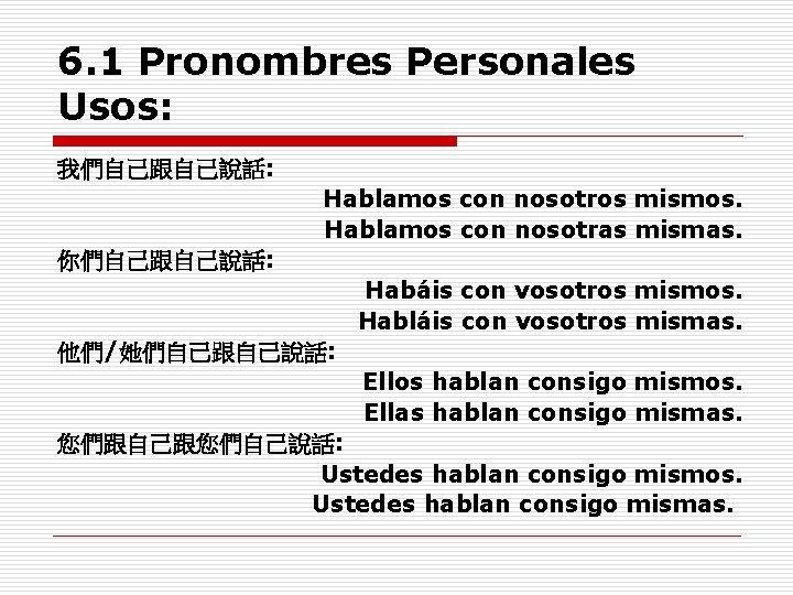 6. 1 Pronombres Personales Usos: 我們自己跟自己說話: Hablamos con nosotros mismos. Hablamos con nosotras mismas. 6. 1 Pronombres Personales Usos: 我們自己跟自己說話: Hablamos con nosotros mismos. Hablamos con nosotras mismas.