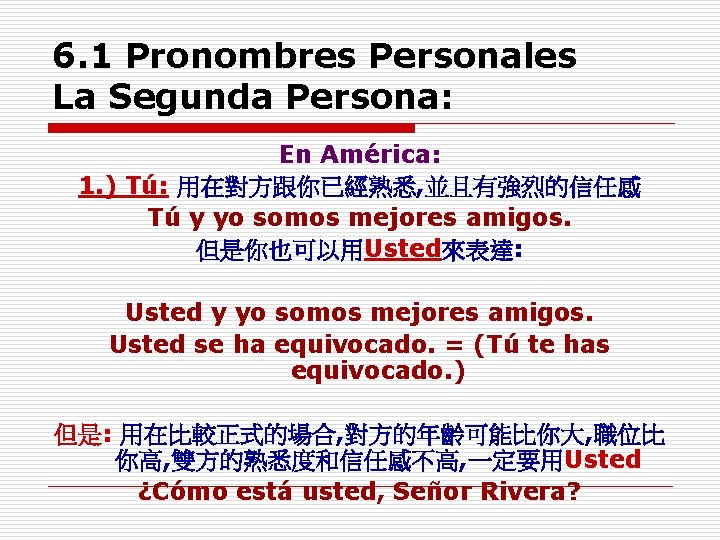 6. 1 Pronombres Personales La Segunda Persona: En América: 1. ) Tú: 用在對方跟你已經熟悉, 並且有強烈的信任感 6. 1 Pronombres Personales La Segunda Persona: En América: 1. ) Tú: 用在對方跟你已經熟悉, 並且有強烈的信任感