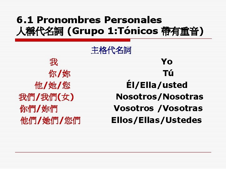 6. 1 Pronombres Personales 人稱代名詞 (Grupo 1: Tónicos 帶有重音) 主格代名詞 我 你/妳 他/她/您 我們/我們(女)