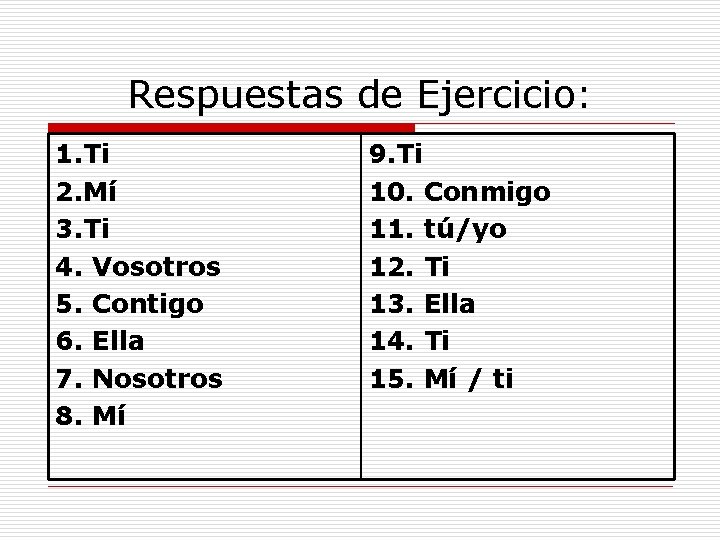 Respuestas de Ejercicio: 1. Ti 2. Mí 3. Ti 4. Vosotros 5. Contigo 6. Respuestas de Ejercicio: 1. Ti 2. Mí 3. Ti 4. Vosotros 5. Contigo 6.