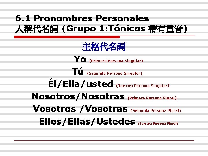 6. 1 Pronombres Personales 人稱代名詞 (Grupo 1: Tónicos 帶有重音) 主格代名詞 Yo Tú Él/Ella/usted Nosotros/Nosotras