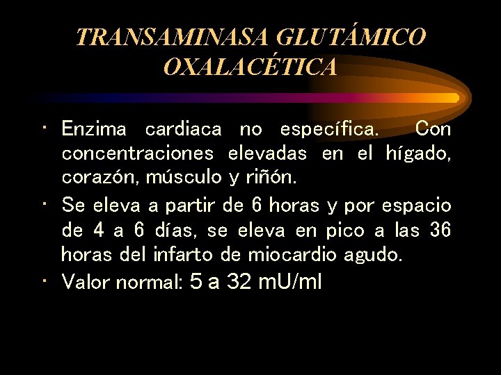 TRANSAMINASA GLUTÁMICO OXALACÉTICA • Enzima cardiaca no específica. Con concentraciones elevadas en el hígado,