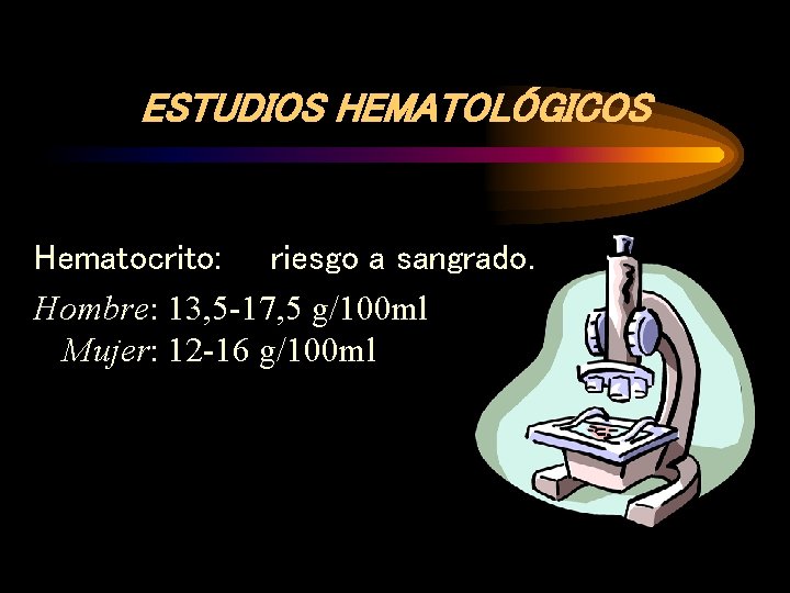 ESTUDIOS HEMATOLÓGICOS Hematocrito: riesgo a sangrado. Hombre: 13, 5 -17, 5 g/100 ml Mujer: