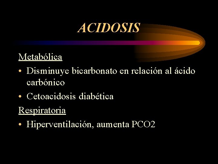 ACIDOSIS Metabólica • Disminuye bicarbonato en relación al ácido carbónico • Cetoacidosis diabética Respiratoria