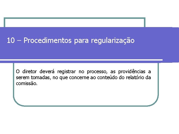 10 – Procedimentos para regularização O diretor deverá registrar no processo, as providências a