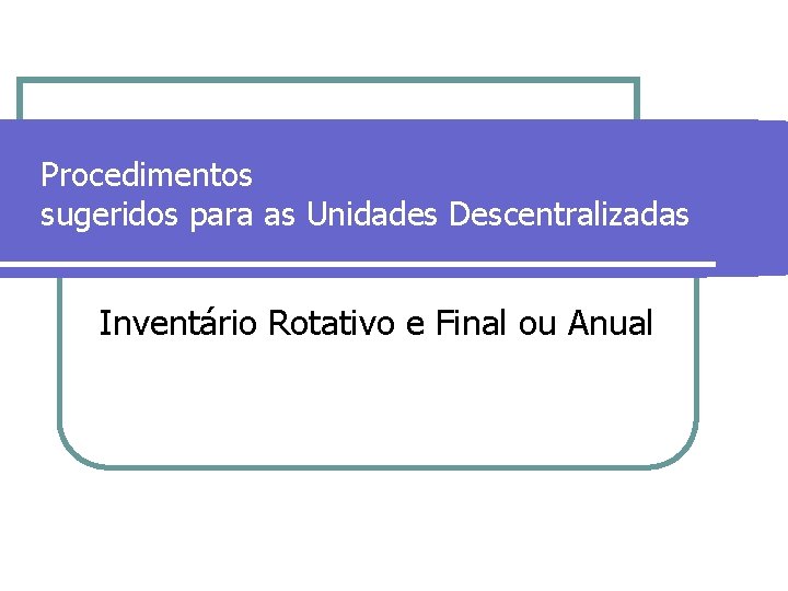 Procedimentos sugeridos para as Unidades Descentralizadas Inventário Rotativo e Final ou Anual 