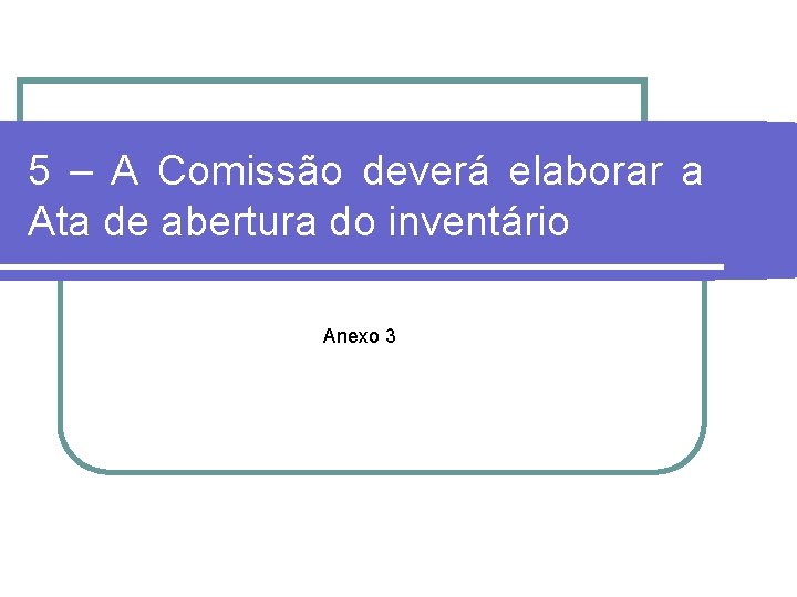 5 – A Comissão deverá elaborar a Ata de abertura do inventário Anexo 3