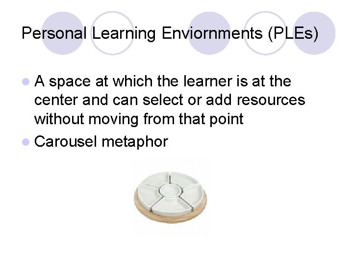 Personal Learning Enviornments (PLEs) l. A space at which the learner is at the