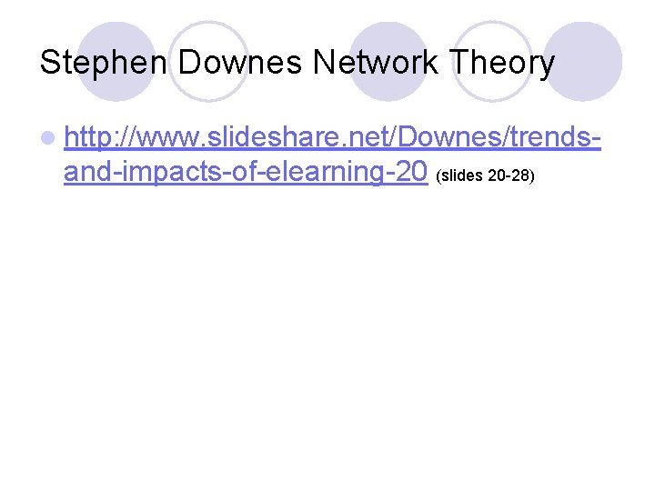 Stephen Downes Network Theory l http: //www. slideshare. net/Downes/trends- and-impacts-of-elearning-20 (slides 20 -28) 