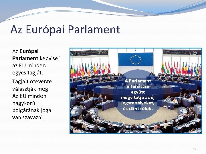 Az Európai Parlament képviseli az EU minden egyes tagját. Tagjait ötévente választják meg. Az